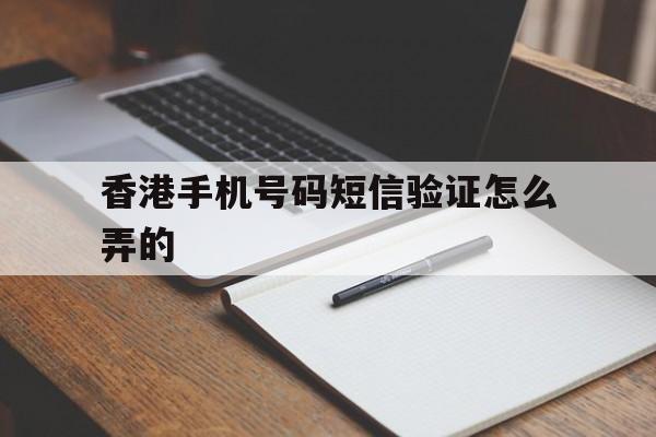 香港手机号码短信验证怎么弄的 香港手机号码短信验证怎么弄的