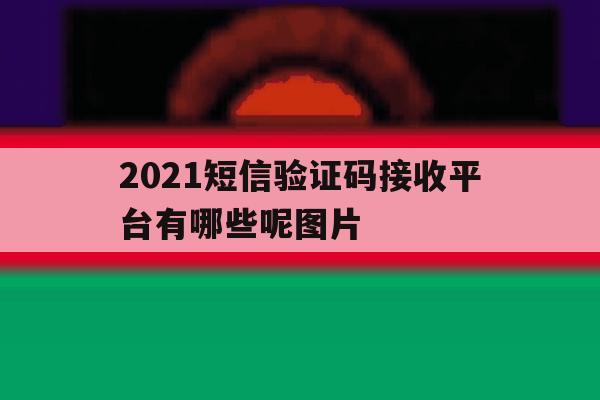 2021短信验证码接收平台有哪些呢图片 2021短信验证码接收平台有哪些呢图片