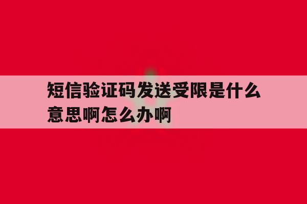 短信验证码发送受限是什么意思啊怎么办啊的简单介绍 短信验证码发送受限是什么意思啊怎么办啊的简单介绍