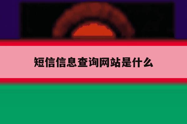 关于短信信息查询网站是什么的信息 关于短信信息查询网站是什么的信息