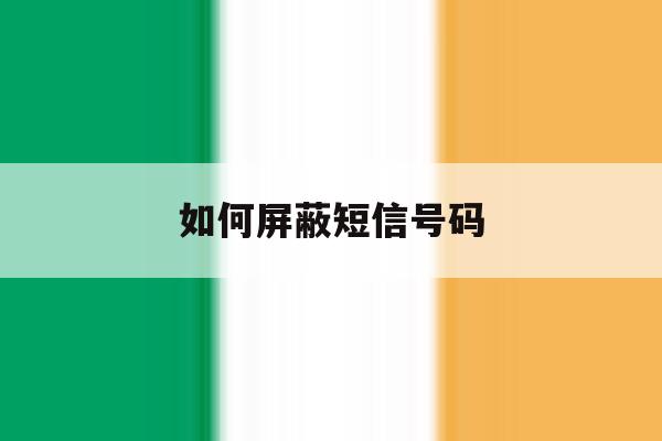 如何屏蔽短信号码 如何屏蔽短信号码