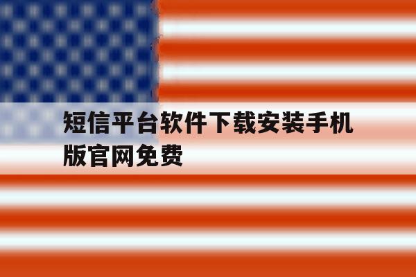 包含短信平台软件下载安装手机版官网免费的词条 包含短信平台软件下载安装手机版官网免费的词条