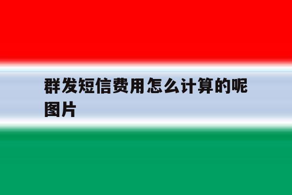 群发短信费用怎么计算的呢图片 群发短信费用怎么计算的呢图片