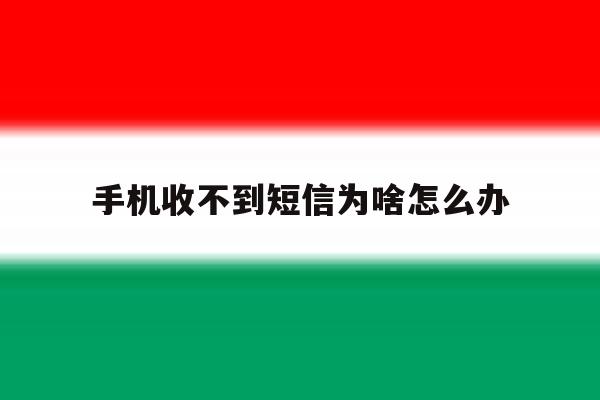 手机收不到短信为啥怎么办 手机收不到短信为啥怎么办