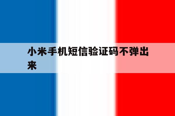 小米手机短信验证码不弹出来 小米手机短信验证码不弹出来