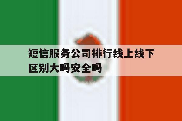短信服务公司排行线上线下区别大吗安全吗的简单介绍 短信服务公司排行线上线下区别大吗安全吗的简单介绍