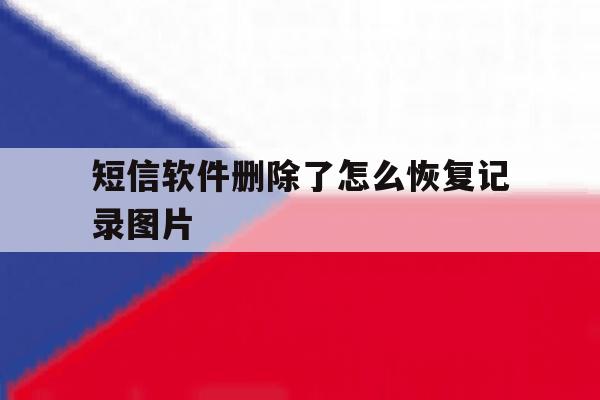 短信软件删除了怎么恢复记录图片 短信软件删除了怎么恢复记录图片