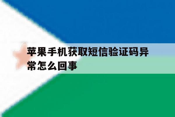 苹果手机获取短信验证码异常怎么回事 苹果手机获取短信验证码异常怎么回事