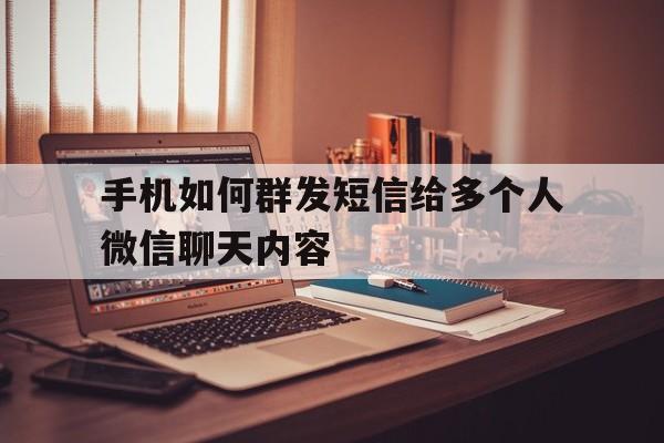 手机如何群发短信给多个人微信聊天内容 手机如何群发短信给多个人微信聊天内容