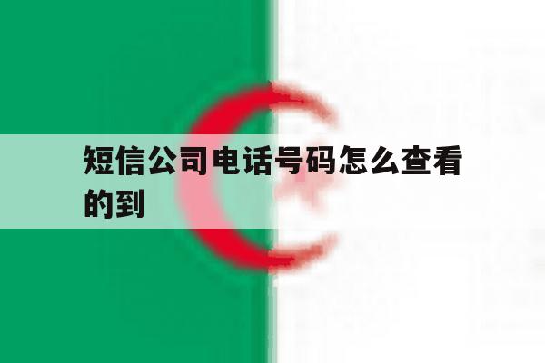 短信公司电话号码怎么查看的到 短信公司电话号码怎么查看的到
