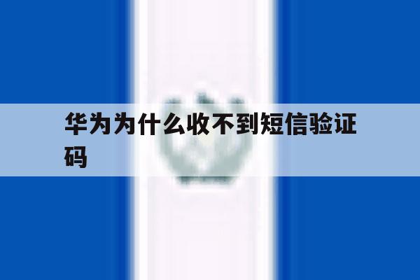 华为为什么收不到短信验证码 华为为什么收不到短信验证码