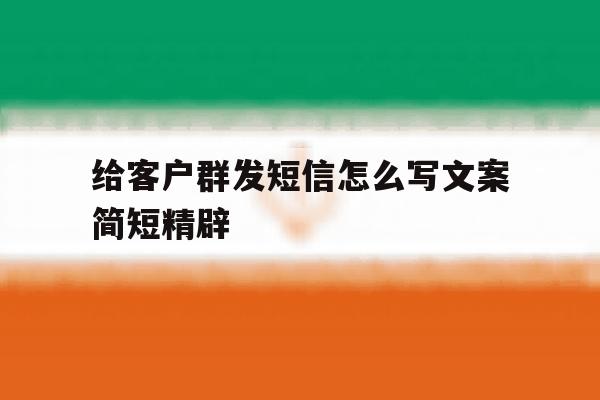 给客户群发短信怎么写文案简短精辟 给客户群发短信怎么写文案简短精辟