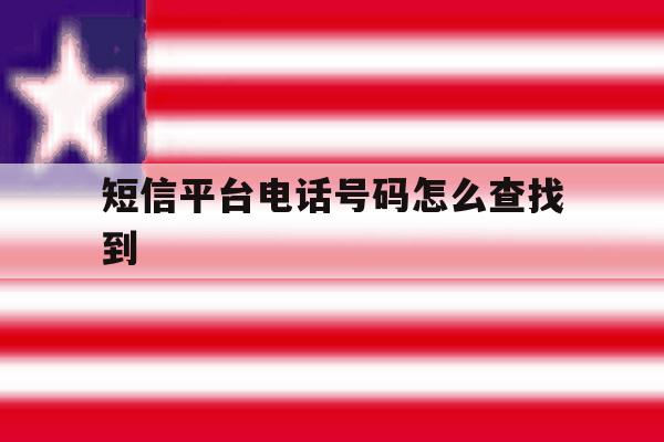 短信平台电话号码怎么查找到 短信平台电话号码怎么查找到