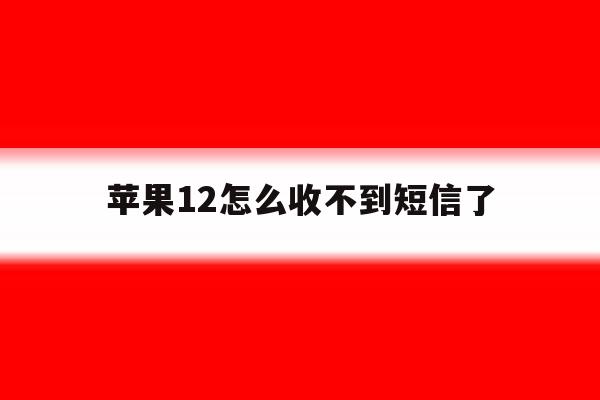 苹果12怎么收不到短信了 苹果12怎么收不到短信了