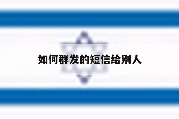如何群发的短信给别人 如何群发的短信给别人