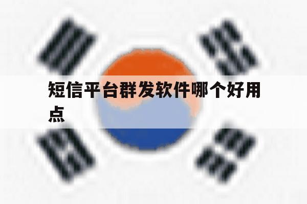短信平台群发软件哪个好用点 短信平台群发软件哪个好用点
