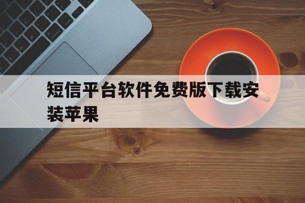 短信平台软件免费版下载安装苹果 短信平台软件免费版下载安装苹果