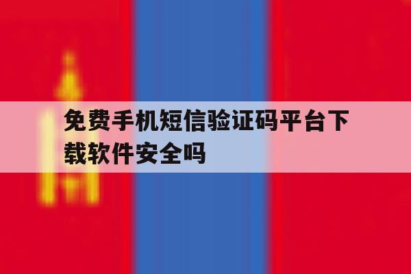 免费手机短信验证码平台下载软件安全吗的简单介绍 免费手机短信验证码平台下载软件安全吗的简单介绍