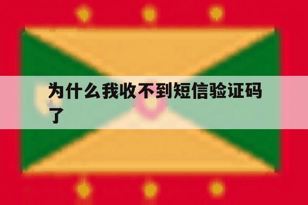 为什么我收不到短信验证码了 为什么我收不到短信验证码了