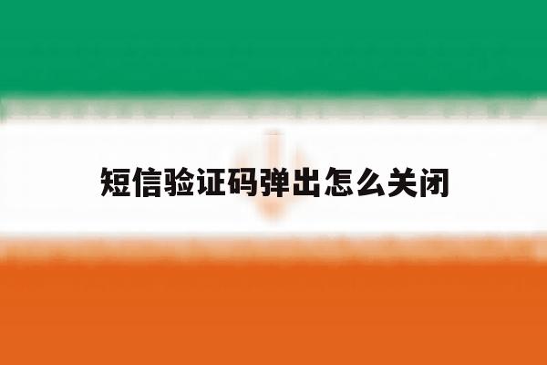短信验证码弹出怎么关闭 短信验证码弹出怎么关闭