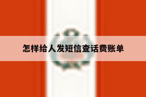 怎样给人发短信查话费账单 怎样给人发短信查话费账单