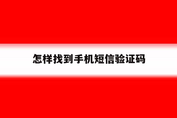 怎样找到手机短信验证码 怎样找到手机短信验证码