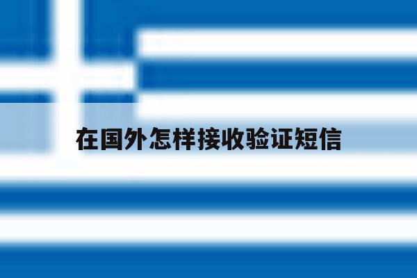 在国外怎样接收验证短信 在国外怎样接收验证短信
