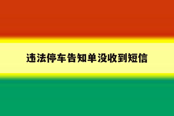 违法停车告知单没收到短信 违法停车告知单没收到短信