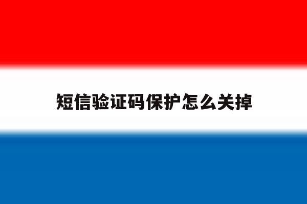 短信验证码保护怎么关掉 短信验证码保护怎么关掉