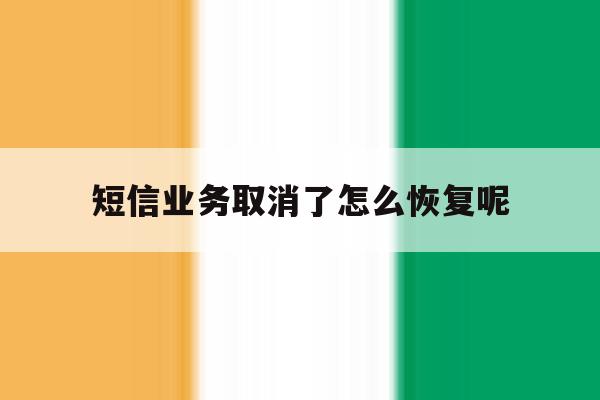 短信业务取消了怎么恢复呢 短信业务取消了怎么恢复呢