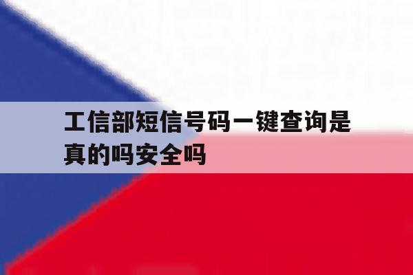 包含工信部短信号码一键查询是真的吗安全吗的词条 包含工信部短信号码一键查询是真的吗安全吗的词条