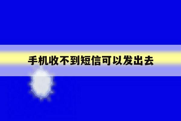 手机收不到短信可以发出去 手机收不到短信可以发出去