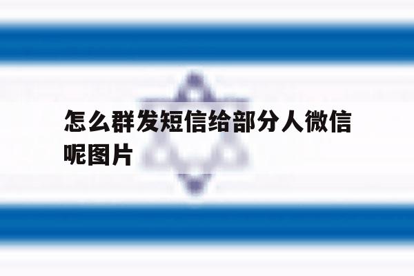 怎么群发短信给部分人微信呢图片 怎么群发短信给部分人微信呢图片