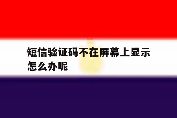 短信验证码不在屏幕上显示怎么办呢 短信验证码不在屏幕上显示怎么办呢