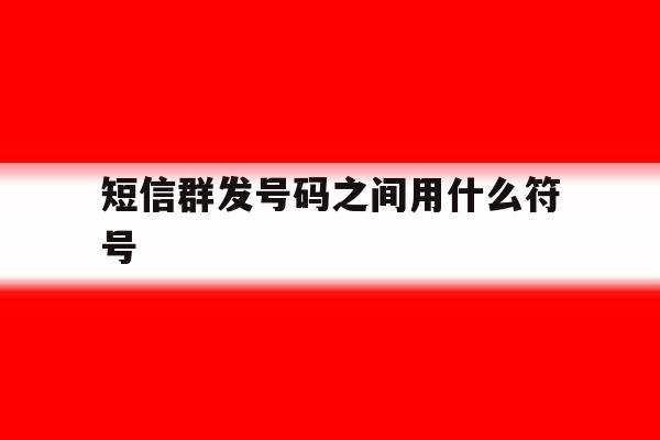 短信群发号码之间用什么符号 短信群发号码之间用什么符号