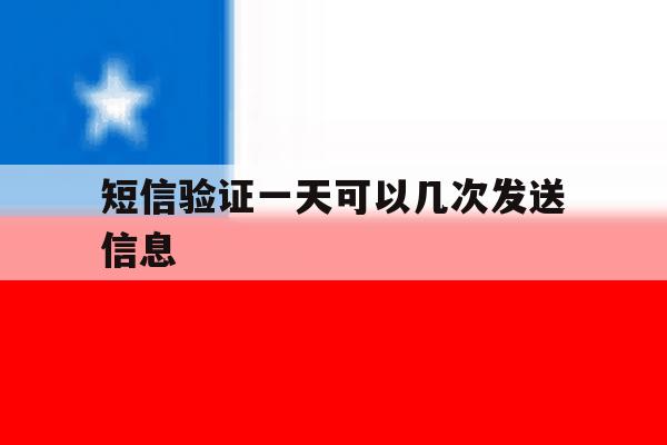 短信验证一天可以几次发送信息 短信验证一天可以几次发送信息