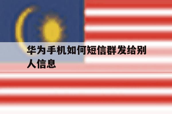 华为手机如何短信群发给别人信息 华为手机如何短信群发给别人信息