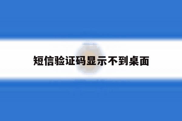 短信验证码显示不到桌面 短信验证码显示不到桌面