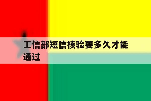 工信部短信核验要多久才能通过 工信部短信核验要多久才能通过