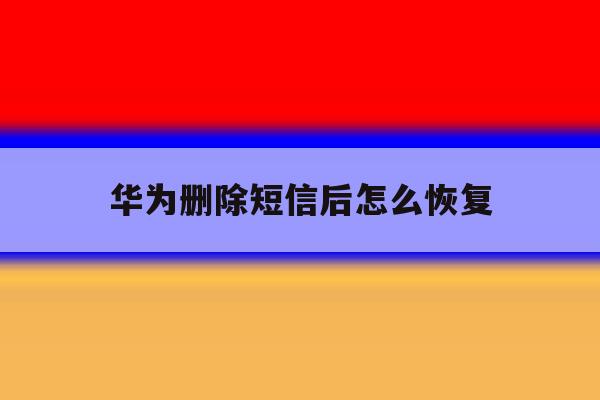 华为删除短信后怎么恢复 华为删除短信后怎么恢复