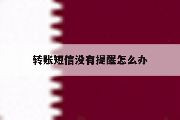转账短信没有提醒怎么办 转账短信没有提醒怎么办