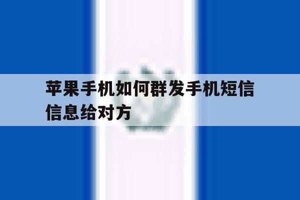 苹果手机如何群发手机短信信息给对方 苹果手机如何群发手机短信信息给对方