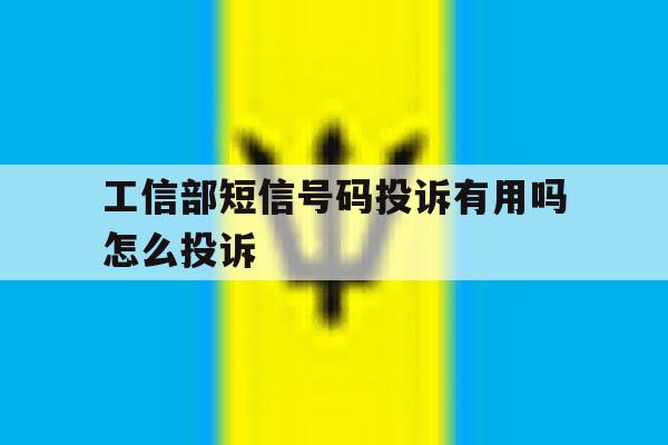 工信部短信号码投诉有用吗怎么投诉 工信部短信号码投诉有用吗怎么投诉