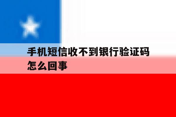 手机短信收不到银行验证码怎么回事 手机短信收不到银行验证码怎么回事