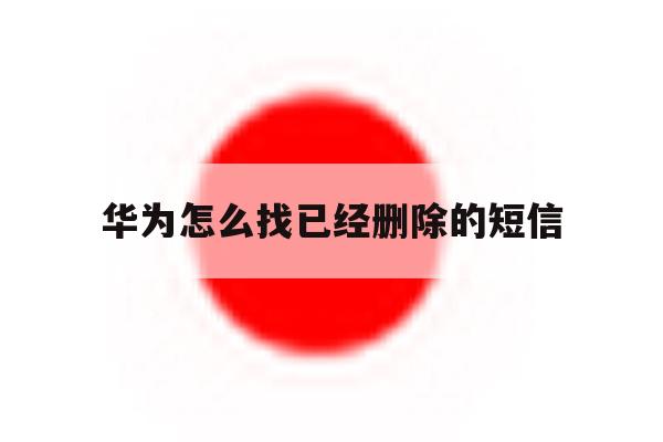 华为怎么找已经删除的短信 华为怎么找已经删除的短信