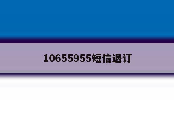 10655955短信退订 10655955短信退订