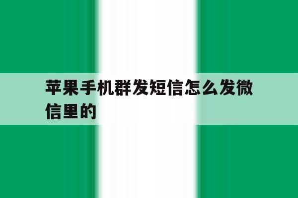 苹果手机群发短信怎么发微信里的 苹果手机群发短信怎么发微信里的
