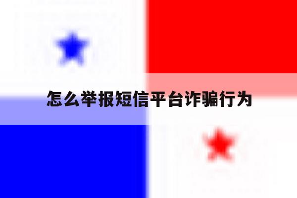 怎么举报短信平台诈骗行为 怎么举报短信平台诈骗行为