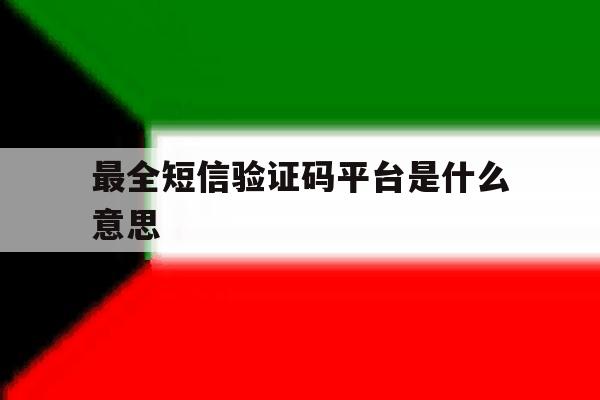 最全短信验证码平台是什么意思 最全短信验证码平台是什么意思