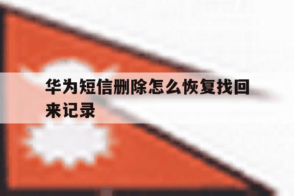 华为短信删除怎么恢复找回来记录 华为短信删除怎么恢复找回来记录
